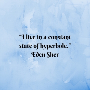 “I live in a constant state of hyperbole.” Eden Sher